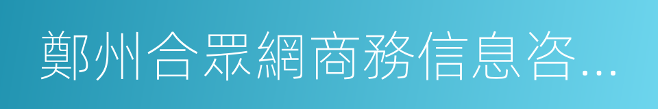 鄭州合眾網商務信息咨詢有限公司的同義詞