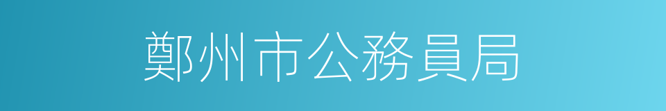 鄭州市公務員局的同義詞