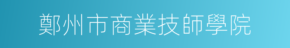 鄭州市商業技師學院的同義詞