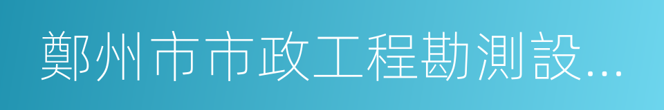 鄭州市市政工程勘測設計研究院的同義詞