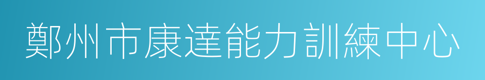 鄭州市康達能力訓練中心的同義詞