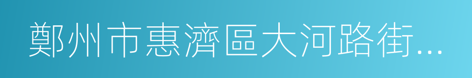 鄭州市惠濟區大河路街道辦事處的同義詞