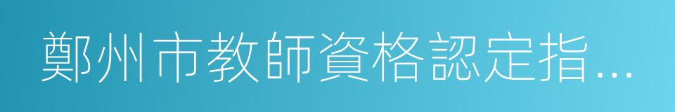 鄭州市教師資格認定指導中心的同義詞