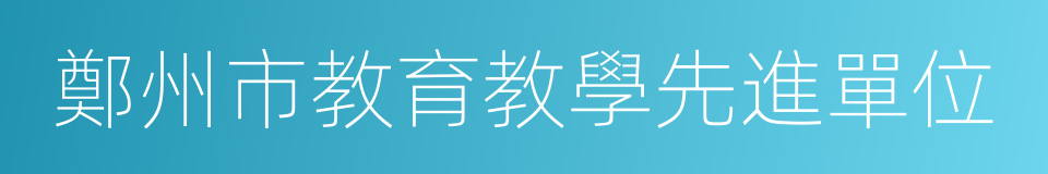 鄭州市教育教學先進單位的同義詞