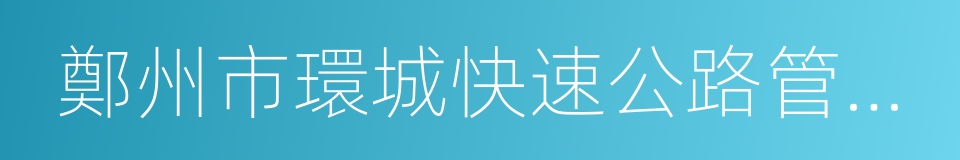 鄭州市環城快速公路管理處的意思