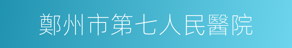 鄭州市第七人民醫院的同義詞