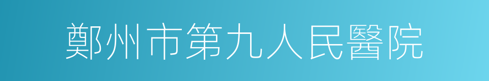 鄭州市第九人民醫院的同義詞