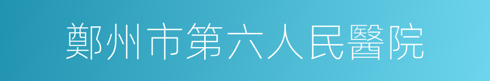 鄭州市第六人民醫院的同義詞