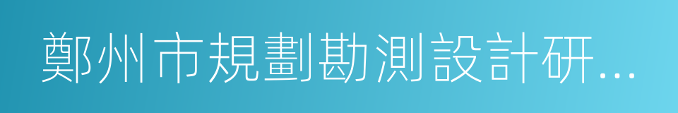 鄭州市規劃勘測設計研究院的同義詞