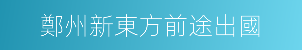 鄭州新東方前途出國的同義詞