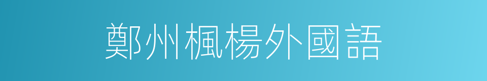 鄭州楓楊外國語的同義詞