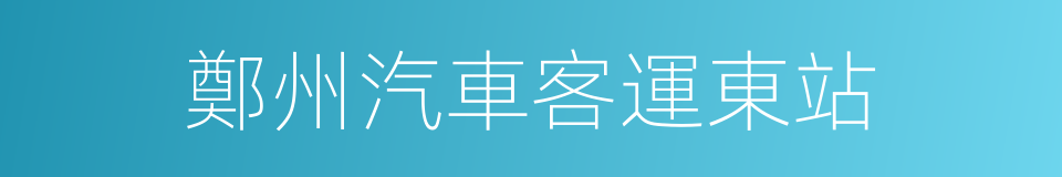 鄭州汽車客運東站的同義詞