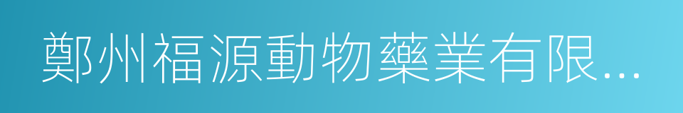 鄭州福源動物藥業有限公司的同義詞