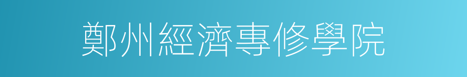 鄭州經濟專修學院的同義詞