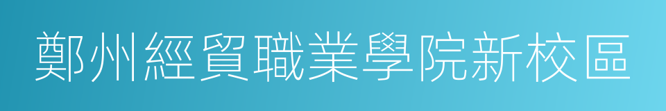 鄭州經貿職業學院新校區的同義詞