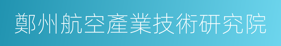 鄭州航空產業技術研究院的同義詞