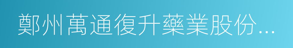 鄭州萬通復升藥業股份有限公司的同義詞