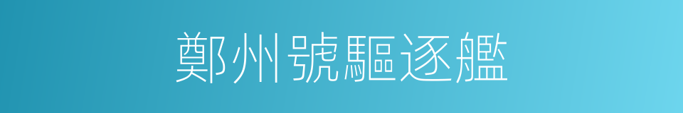 鄭州號驅逐艦的同義詞