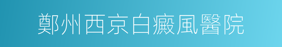 鄭州西京白癜風醫院的同義詞