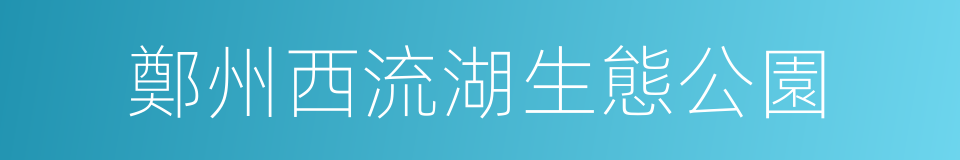 鄭州西流湖生態公園的意思