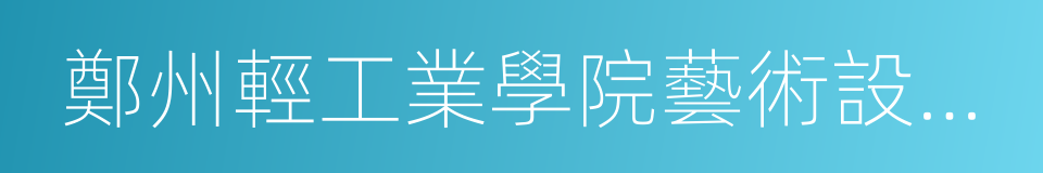 鄭州輕工業學院藝術設計學院的同義詞