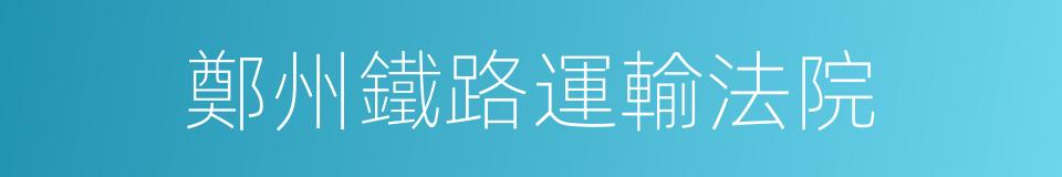 鄭州鐵路運輸法院的同義詞