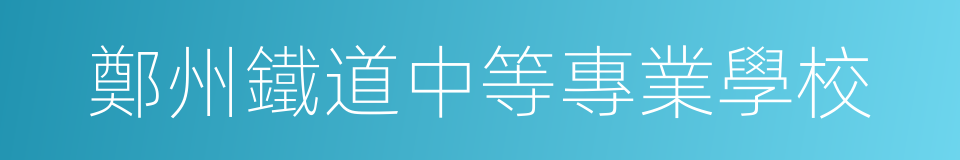 鄭州鐵道中等專業學校的同義詞