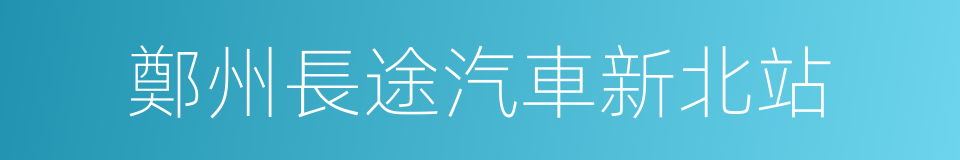 鄭州長途汽車新北站的同義詞