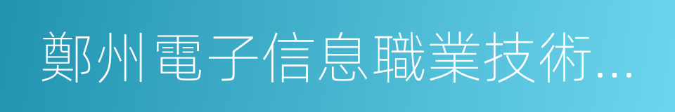 鄭州電子信息職業技術學院的同義詞