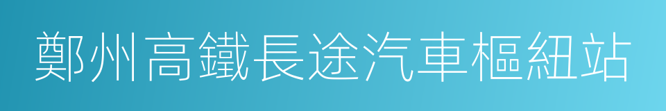 鄭州高鐵長途汽車樞紐站的同義詞