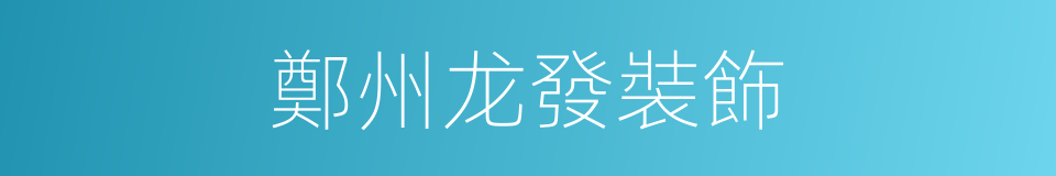 鄭州龙發裝飾的同義詞