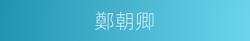 鄭朝卿的意思