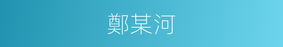 鄭某河的同義詞