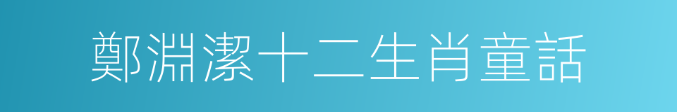 鄭淵潔十二生肖童話的同義詞