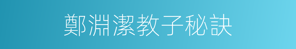 鄭淵潔教子秘訣的同義詞