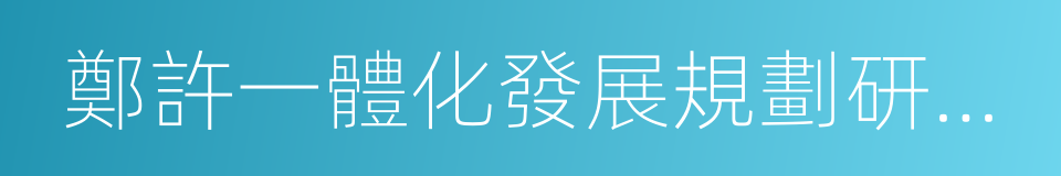 鄭許一體化發展規劃研究報告的同義詞