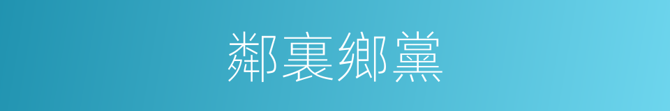 鄰裏鄉黨的意思