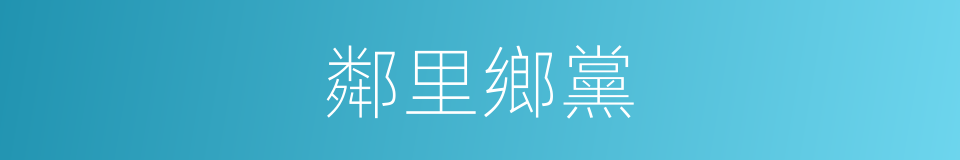 鄰里鄉黨的意思