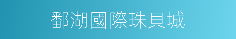 鄱湖國際珠貝城的同義詞