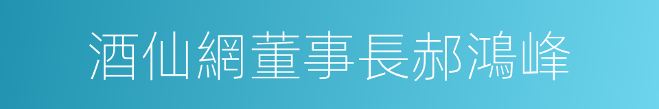 酒仙網董事長郝鴻峰的同義詞