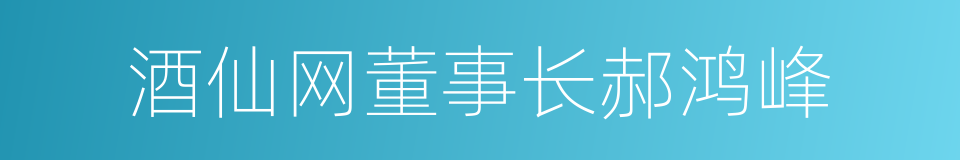 酒仙网董事长郝鸿峰的同义词