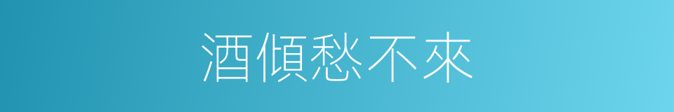 酒傾愁不來的同義詞