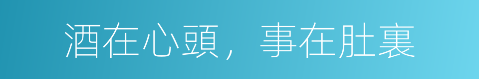 酒在心頭，事在肚裏的意思