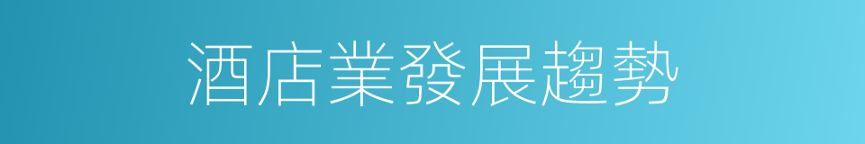 酒店業發展趨勢的同義詞