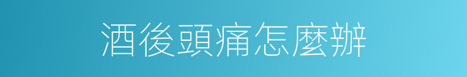 酒後頭痛怎麼辦的同義詞