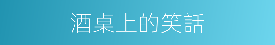 酒桌上的笑話的同義詞