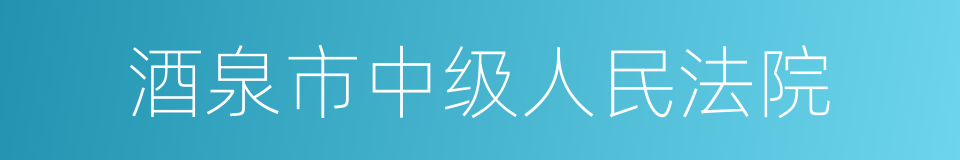 酒泉市中级人民法院的同义词