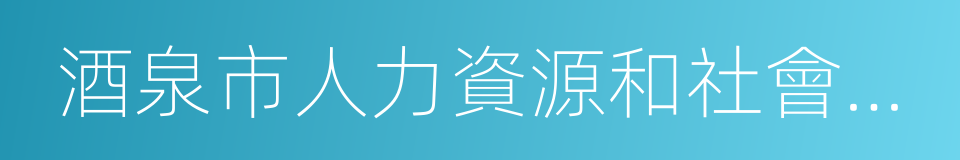 酒泉市人力資源和社會保障局的同義詞