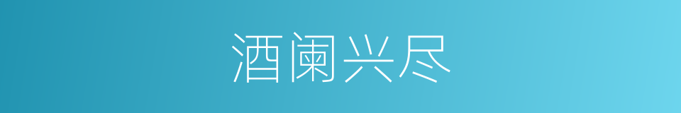 酒阑兴尽的意思