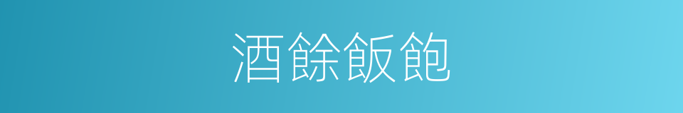 酒餘飯飽的意思